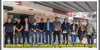BAŞKAN ÖMER GÜNEL ‘KENT LOKANTASI’ ÇALIŞMALARINI YERİNDE İNCELEDİ