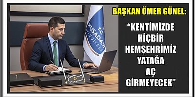 BAŞKAN ÖMER GÜNEL: “KENTİMİZDE HİÇBİR HEMŞEHRİMİZ YATAĞA AÇ GİRMEYECEK”