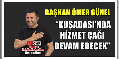 BAŞKAN ÖMER GÜNEL: “KUŞADASI’NDA HİZMET ÇAĞI DEVAM EDECEK”