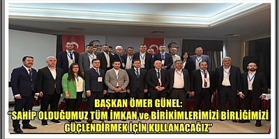 BAŞKAN ÖMER GÜNEL: “SAHİP OLDUĞUMUZ TÜM İMKAN ve BİRİKİMLERİMİZİ BİRLİĞİMİZİ GÜÇLENDİRMEK İÇİN KULLANACAĞIZ”