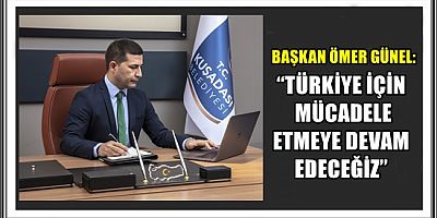 BAŞKAN ÖMER GÜNEL: “TÜRKİYE İÇİN MÜCADELE ETMEYE DEVAM EDECEĞİZ”