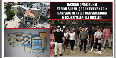 BAŞKAN ÖMER GÜNEL YAPIMI SÜREN ‘ÇOCUK EVİ VE KADIN DANIŞMA MERKEZİ’ ÇALIŞMALARINI MECLİS ÜYELERİ İLE İNCELEDİ