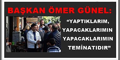 BAŞKAN ÖMER GÜNEL: “YAPTIKLARIM, YAPACAKLARIMIN TEMİNATIDIR”