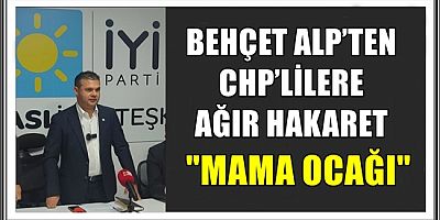 BEHÇET ALP’TEN CHP’LİLERE AĞIR HAKARET