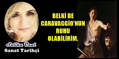 BELKİ DE CARAVAGGİO'NUN RUHU OLABİLİRİM.