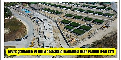 ÇEVRE ŞEHİRCİLİK VE İKLİM DEĞİŞİKLİĞİ BAKANLIĞI İMAR PLANINI İPTAL ETTİ