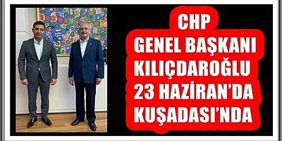 CHP GENEL BAŞKANI KILIÇDAROĞLU 23 HAZİRAN’DA KUŞADASI’NDA 