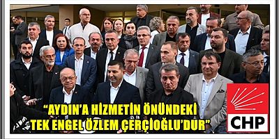 CHP GRUP BAŞKAN VEKİLİ ÖMER GÜNEL: “AYDIN’A HİZMETİN ÖNÜNDEKİ TEK ENGEL ÖZLEM ÇERÇİOĞLU’DUR”