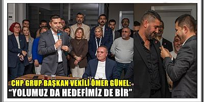 CHP GRUP BAŞKAN VEKİLİ ÖMER GÜNEL: “YOLUMUZ DA HEDEFİMİZ DE BİR”