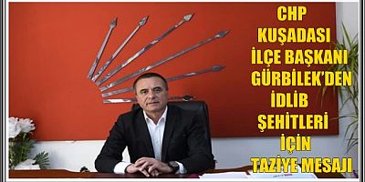 CHP KUŞADASI İLÇE BAŞKANI GÜRBİLEK’DEN İDLİB ŞEHİTLERİ İÇİN TAZİYE MESAJI