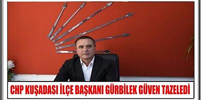 CHP KUŞADASI İLÇE BAŞKANI GÜRBİLEK GÜVEN TAZELEDİ