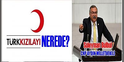 CHP’Lİ BÜLBÜL: “TÜRK KIZILAYI NEREDE?”