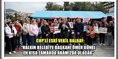 CHP’Lİ ESKİ VEKİL BALBAY:  “HALKIN BELEDİYE BAŞKANI ÖMER GÜNEL EN KISA ZAMANDA ARAMIZDA OLACAK”