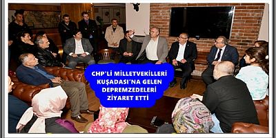 CHP'Lİ MİLLETVEKİLLERİ KUŞADASI’NA GELEN DEPREMZEDELERİ ZİYARET ETTİ