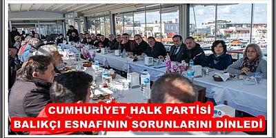 CUMHURİYET HALK PARTİSİ BALIKÇI ESNAFININ SORUNLARINI DİNLEDİ