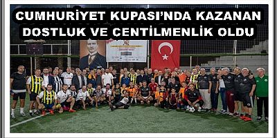 CUMHURİYET KUPASI’NDA KAZANAN DOSTLUK VE CENTİLMENLİK OLDU