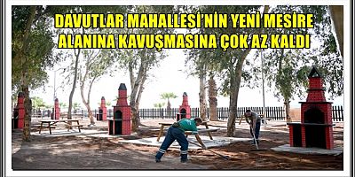 DAVUTLAR MAHALLESİ’NİN YENİ MESİRE ALANINA KAVUŞMASINA ÇOK AZ KALDI