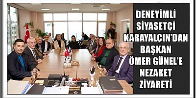 DENEYİMLİ SİYASETÇİ KARAYALÇIN’DAN BAŞKAN ÖMER GÜNEL’E NEZAKET ZİYARETİ