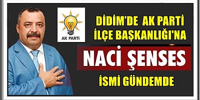 DİDİM’DE  AK PARTİ İLÇE BAŞKANLIĞI'NA NACİ ŞENSES İSMİ GÜNDEMDE