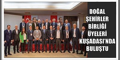DOĞAL ŞEHİRLER BİRLİĞİ ÜYELERİ KUŞADASI’NDA BULUŞTU