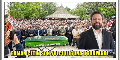 ERMAN ÇETİN SON YOLCULUĞUNA UĞURLANDI