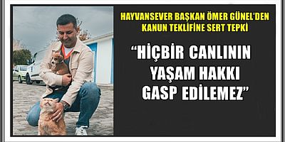 HAYVANSEVER BAŞKAN ÖMER GÜNEL’DEN KANUN TEKLİFİNE SERT TEPKİ