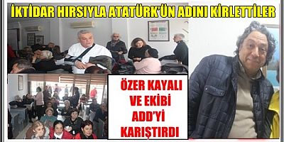 İKTİDAR HIRSIYLA ATATÜRK’ÜN ADINI KİRLETTİLER ÖZER KAYALI VE EKİBİ ADD’Yİ KARIŞTIRDI