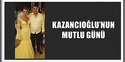 KAZANCIOĞLU’NUN MUTLU GÜNÜ