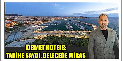 KISMET HOTELS: TARİHE SAYGI, GELECEĞE MİRAS
