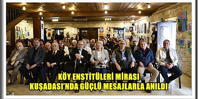 KÖY ENSTİTÜLERİ MİRASI KUŞADASI’NDA GÜÇLÜ MESAJLARLA ANILDI