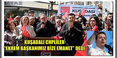 KUŞADALI CHPLİLER “EKREM BAŞKANIMIZ BİZE EMANET” DEDİ 