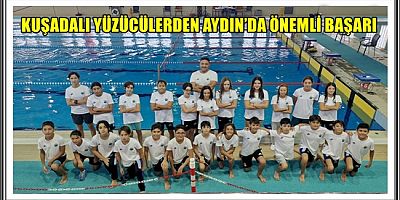 KUŞADALI YÜZÜCÜLERDEN AYDIN’DA ÖNEMLİ BAŞARI