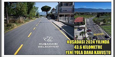 KUŞADASI 2024 YILINDA 43.6 KİLOMETRE YENİ YOLA DAHA KAVUŞTU 