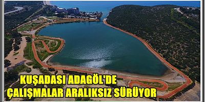 KUŞADASI ADAGÖL’DE ÇALIŞMALAR ARALIKSIZ SÜRÜYOR