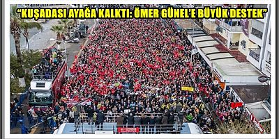 “KUŞADASI AYAĞA KALKTI: ÖMER GÜNEL’E BÜYÜK DESTEK”