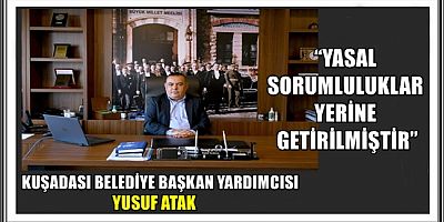 KUŞADASI BELEDİYE BAŞKAN YARDIMCISI YUSUF ATAK: “YASAL SORUMLULUKLAR YERİNE GETİRİLMİŞTİR”