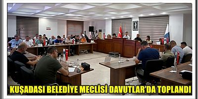 KUŞADASI BELEDİYE MECLİSİ DAVUTLAR’DA TOPLANDI  