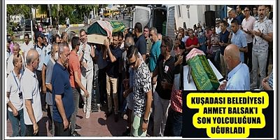 KUŞADASI BELEDİYESİ AHMET BALSAK’I SON YOLCULUĞUNA UĞURLADI