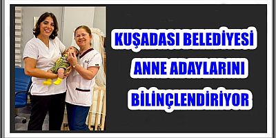 KUŞADASI BELEDİYESİ ANNE ADAYLARINI BİLİNÇLENDİRİYOR