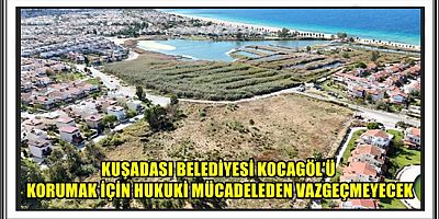 KUŞADASI BELEDİYESİ KOCAGÖL’Ü KORUMAK İÇİN HUKUKİ MÜCADELEDEN VAZGEÇMEYECEK