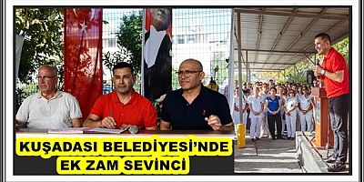 KUŞADASI BELEDİYESİ’NDE EK ZAM SEVİNCİ