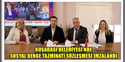 KUŞADASI BELEDİYESİ’NDE SOSYAL DENGE TAZMİNATI SÖZLEŞMESİ İMZALANDI
