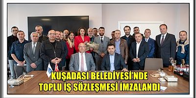 KUŞADASI BELEDİYESİ’NDE TOPLU İŞ SÖZLEŞMESİ İMZALANDI