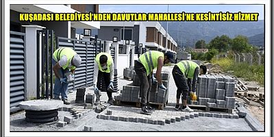 KUŞADASI BELEDİYESİ’NDEN DAVUTLAR MAHALLESİ’NE KESİNTİSİZ HİZMET 