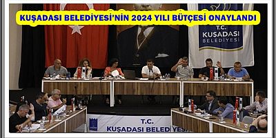 KUŞADASI BELEDİYESİ’NİN 2024 YILI BÜTÇESİ ONAYLANDI
