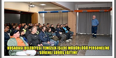 KUŞADASI BELEDİYESİ TEMİZLİK İŞLERİ MÜDÜRLÜĞÜ PERSONELİNE ‘GÜVENLİ SÜRÜŞ EĞİTİMİ’ 