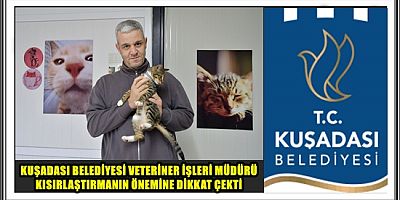 KUŞADASI BELEDİYESİ VETERİNER İŞLERİ MÜDÜRÜ KISIRLAŞTIRMANIN ÖNEMİNE DİKKAT ÇEKTİ