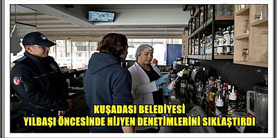 KUŞADASI BELEDİYESİ YILBAŞI ÖNCESİNDE HİJYEN DENETİMLERİNİ SIKLAŞTIRDI