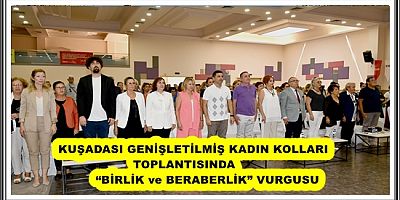 KUŞADASI GENİŞLETİLMİŞ KADIN KOLLARI TOPLANTISINDA “BİRLİK ve BERABERLİK” VURGUSU 