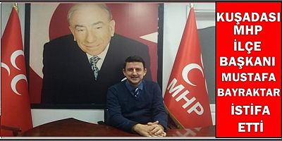 KUŞADASI MHP İLÇE BAŞKANI MUSTAFA BAYRAKTAR İSTİFA ETTİ